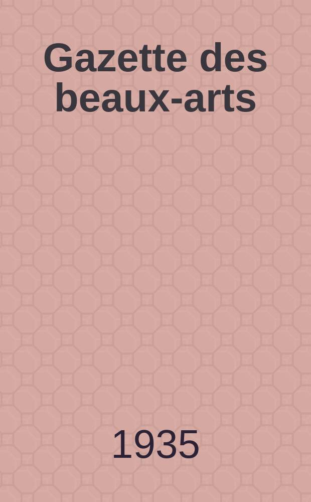 Gazette des beaux-arts : Courrier Européen de l'art et de la curiosité. Année77 1935, T.13, Livr.864