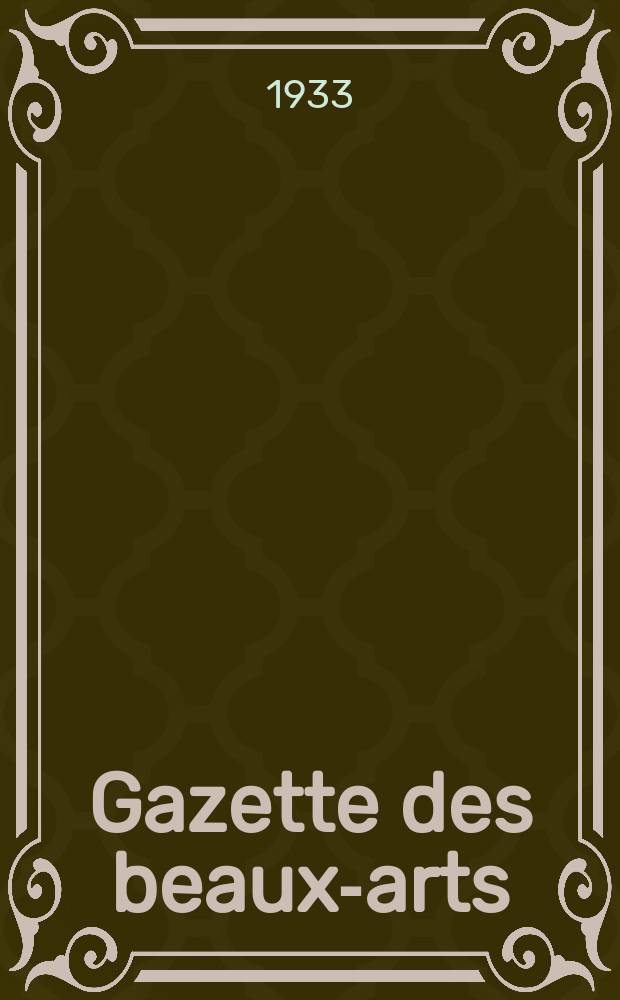Gazette des beaux-arts : Courrier Européen de l'art et de la curiosité. Année75 1933, T.9, Livr.841