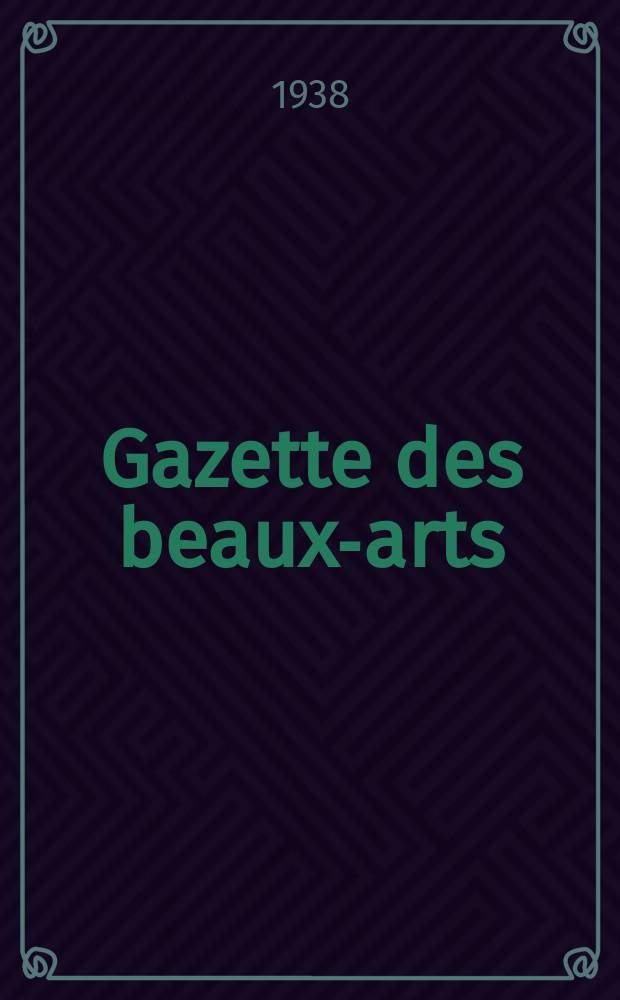 Gazette des beaux-arts : Courrier Europ&eacute;en de l'art et de la curiosit&eacute;. Ann&eacute;e80 1938, T.20, Livr.903