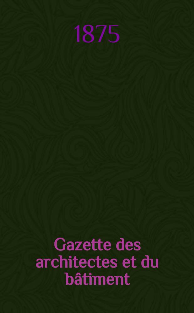 Gazette des architectes et du bâtiment : Revue bi- mensuelle. Année4 1875, №14