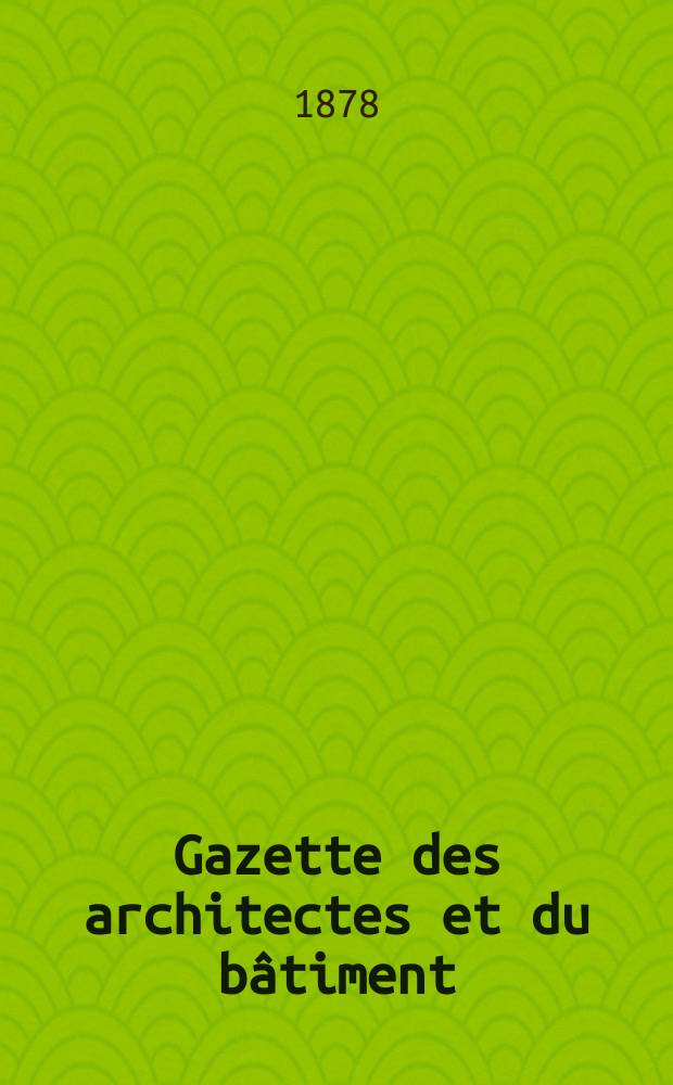Gazette des architectes et du bâtiment : Revue bi- mensuelle. Année7 1878, №17