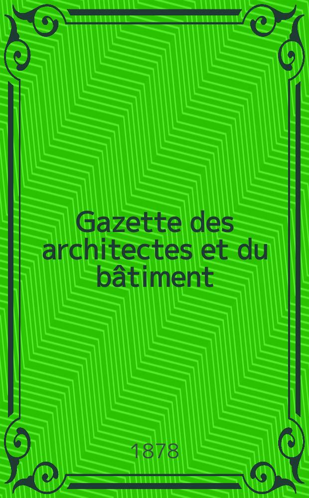 Gazette des architectes et du bâtiment : Revue bi- mensuelle. Année7 1878, №20