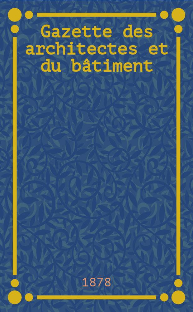 Gazette des architectes et du bâtiment : Revue bi- mensuelle. Année7 1878, №31