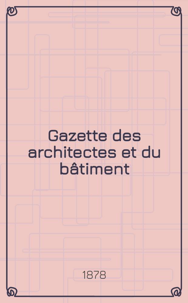Gazette des architectes et du bâtiment : Revue bi- mensuelle. Année7 1878, №38