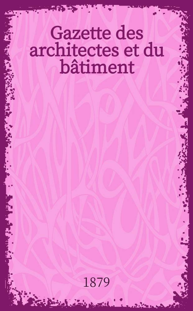 Gazette des architectes et du bâtiment : Revue bi- mensuelle. Année8 1879, №18
