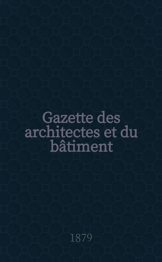 Gazette des architectes et du bâtiment : Revue bi- mensuelle. Année8 1879, №19