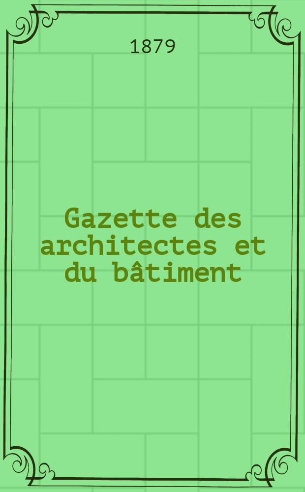 Gazette des architectes et du bâtiment : Revue bi- mensuelle. Année8 1879, №21