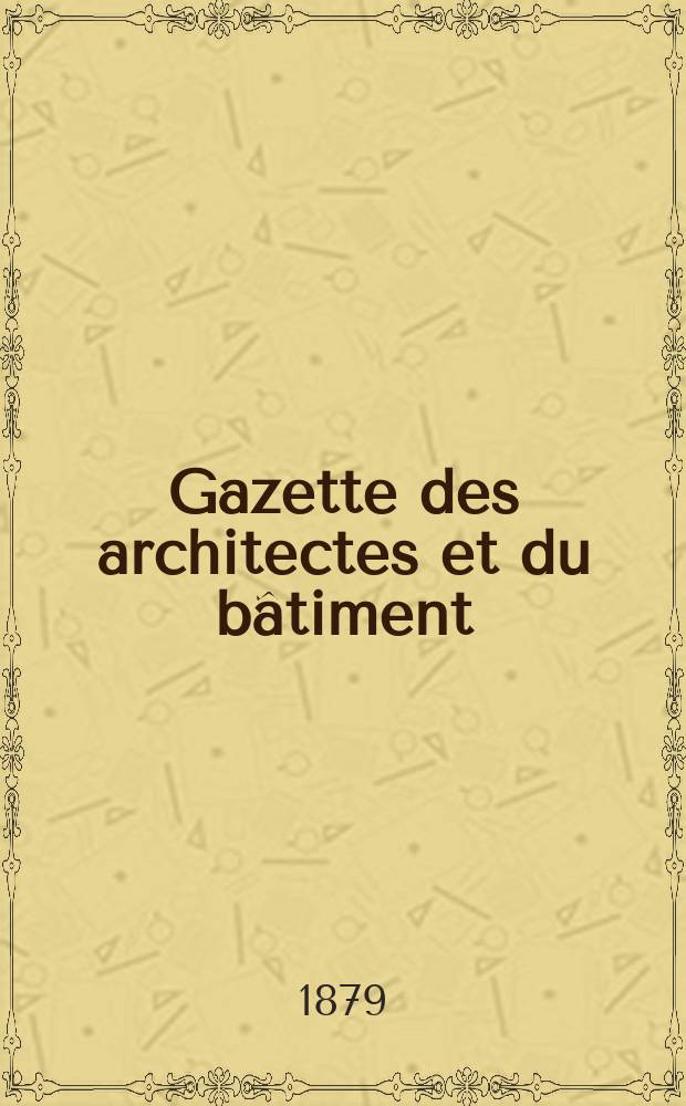 Gazette des architectes et du bâtiment : Revue bi- mensuelle. Année8 1879, №27