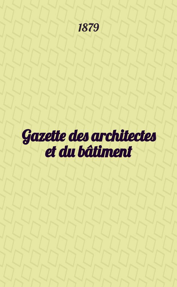 Gazette des architectes et du bâtiment : Revue bi- mensuelle. Année8 1879, №46
