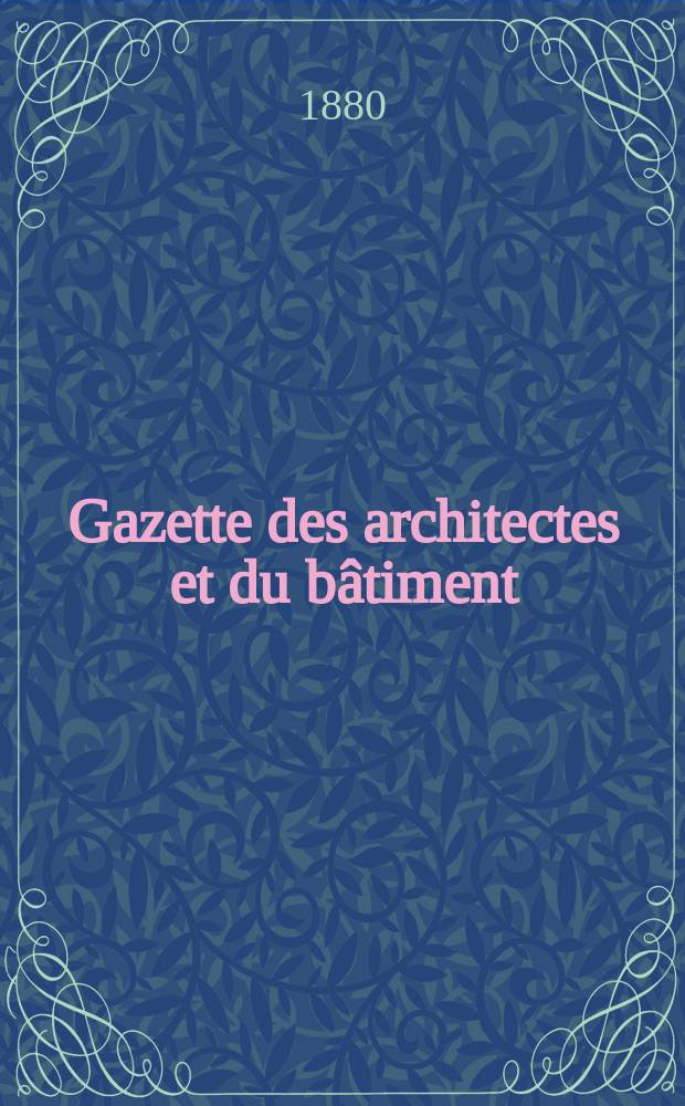 Gazette des architectes et du bâtiment : Revue bi- mensuelle. Année9 1880, №14