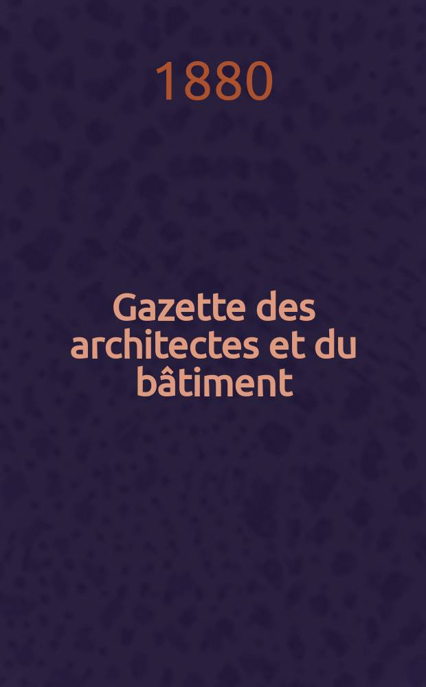 Gazette des architectes et du bâtiment : Revue bi- mensuelle. Année9 1880, №15