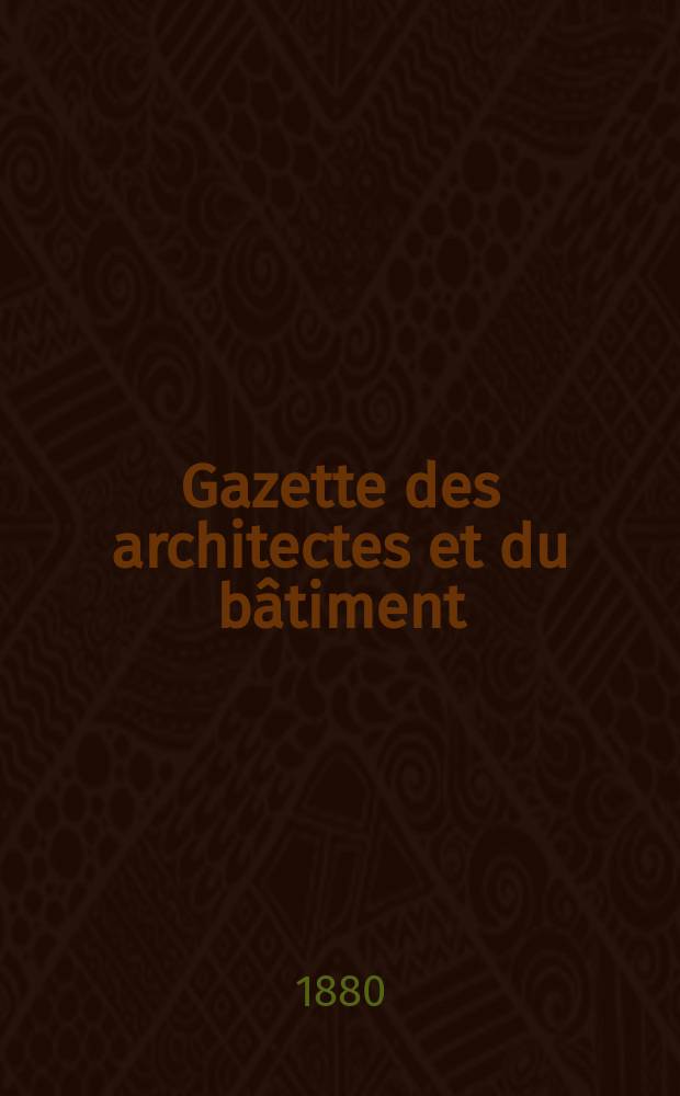 Gazette des architectes et du bâtiment : Revue bi- mensuelle. Année9 1880, №18