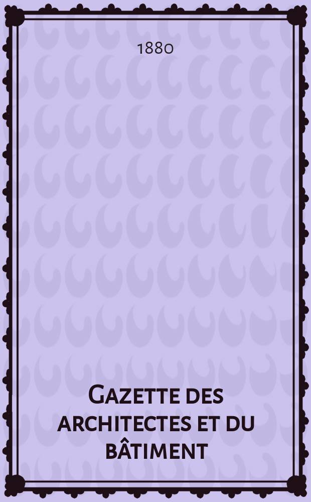 Gazette des architectes et du bâtiment : Revue bi- mensuelle. Année9 1880, №21