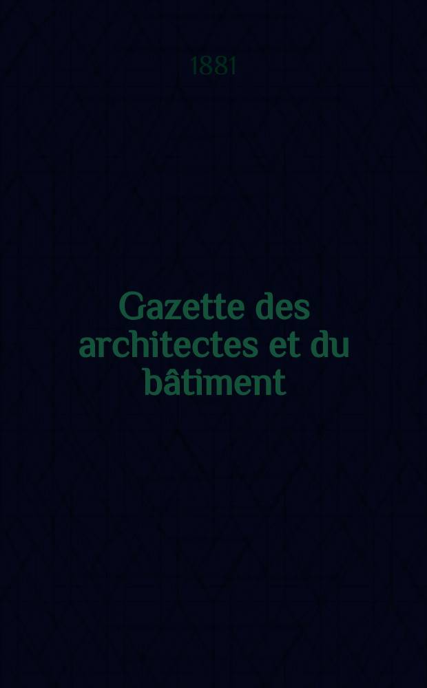 Gazette des architectes et du bâtiment : Revue bi- mensuelle. Année10 1881, №32