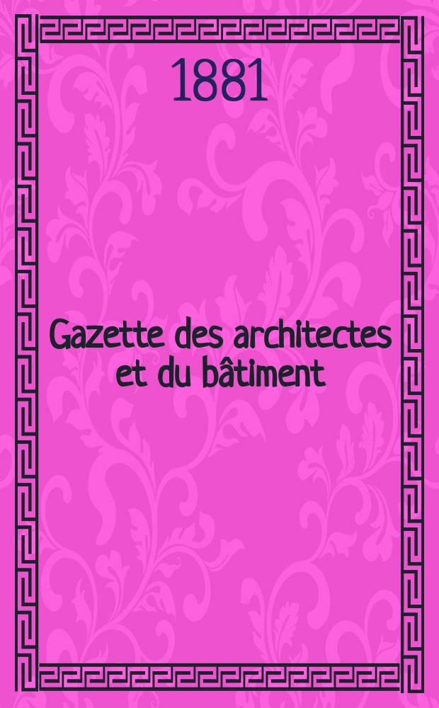 Gazette des architectes et du bâtiment : Revue bi- mensuelle. Année10 1881, №33