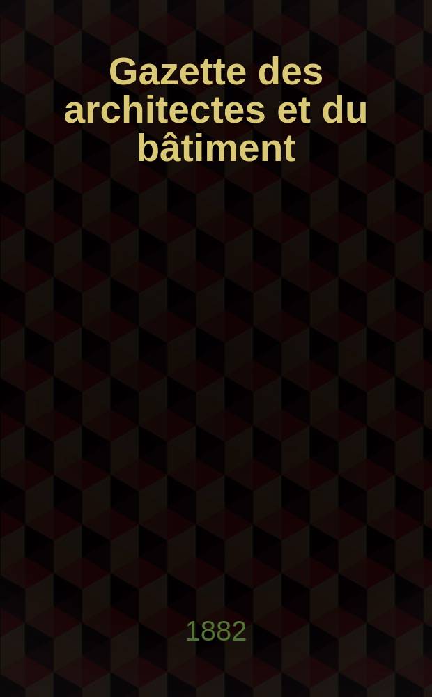 Gazette des architectes et du b&acirc;timent : Revue bi- mensuelle. Ann&eacute;e11 1882, №17