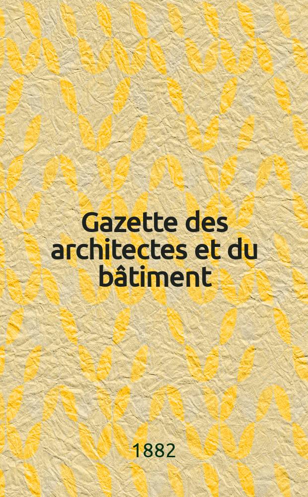 Gazette des architectes et du bâtiment : Revue bi- mensuelle. Année11 1882, №29