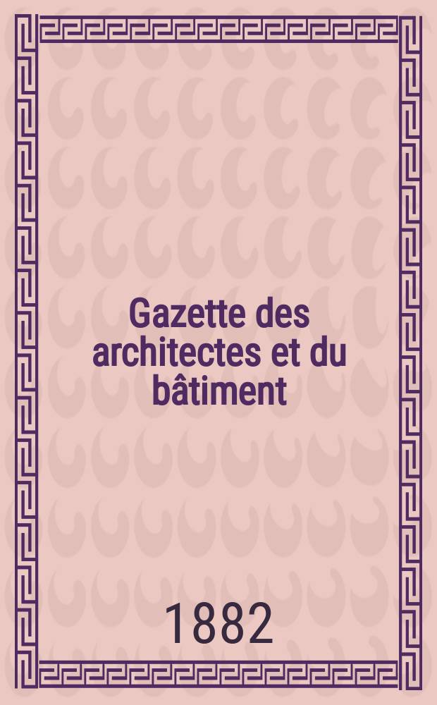 Gazette des architectes et du bâtiment : Revue bi- mensuelle. Année11 1882, №32