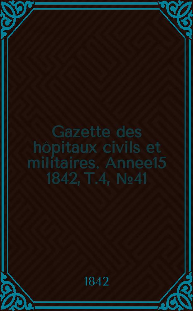 Gazette des hôpitaux civils et militaires. Année15 1842, T.4, №41