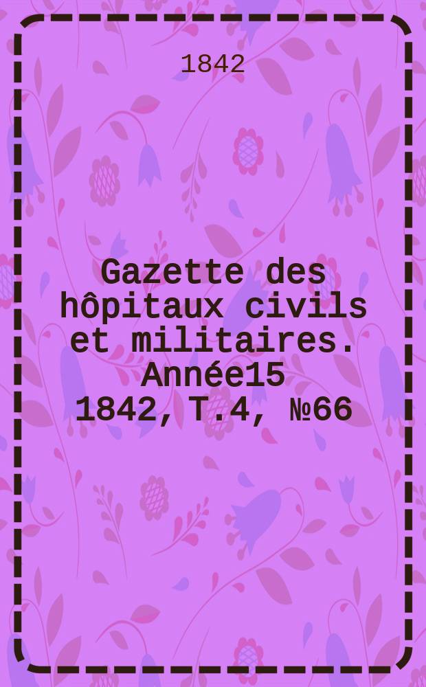 Gazette des hôpitaux civils et militaires. Année15 1842, T.4, №66