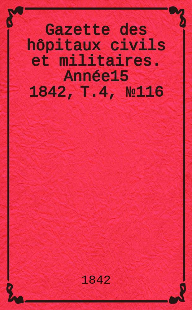 Gazette des hôpitaux civils et militaires. Année15 1842, T.4, №116