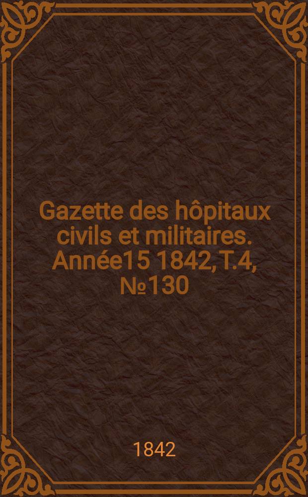 Gazette des hôpitaux civils et militaires. Année15 1842, T.4, №130