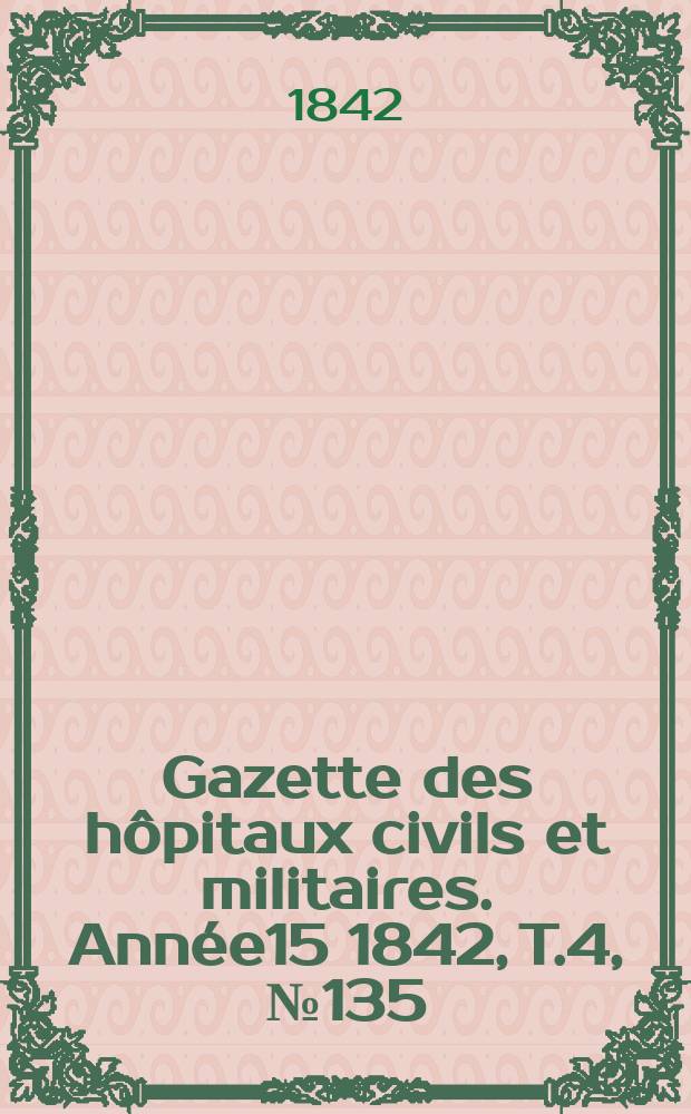 Gazette des hôpitaux civils et militaires. Année15 1842, T.4, №135