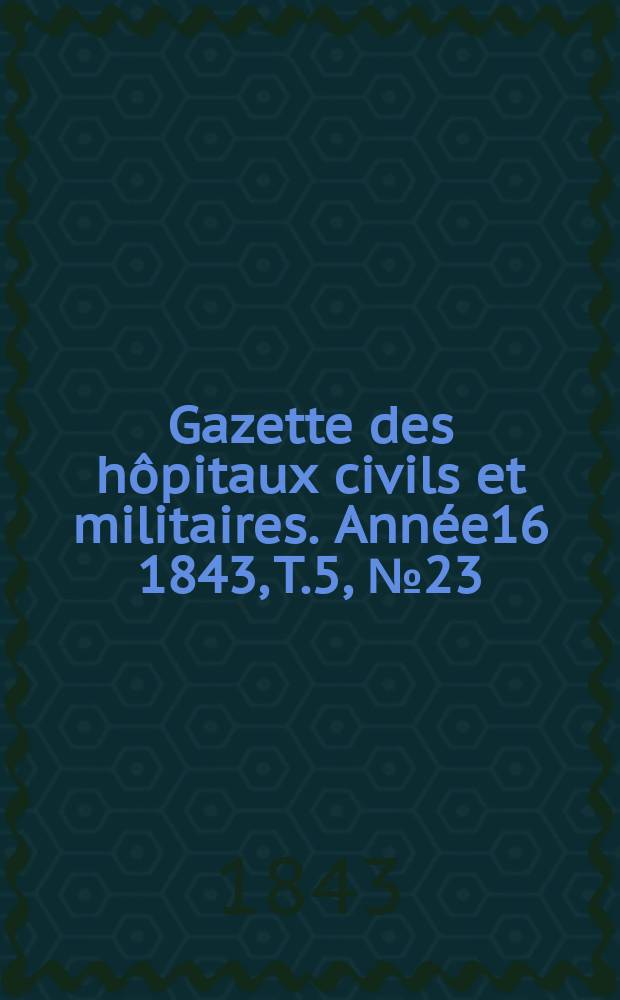 Gazette des hôpitaux civils et militaires. Année16 1843, T.5, №23