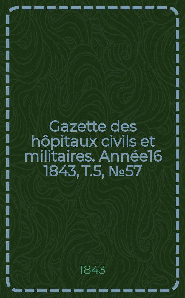 Gazette des hôpitaux civils et militaires. Année16 1843, T.5, №57