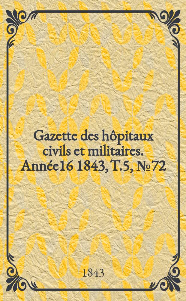 Gazette des hôpitaux civils et militaires. Année16 1843, T.5, №72