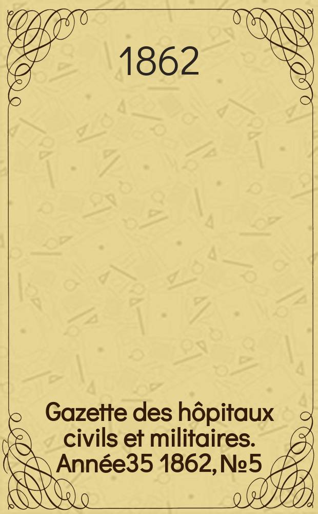 Gazette des h&ocirc;pitaux civils et militaires. Ann&eacute;e35 1862, №5