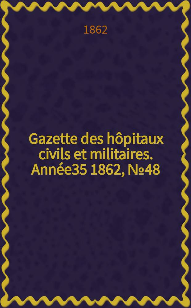 Gazette des hôpitaux civils et militaires. Année35 1862, №48
