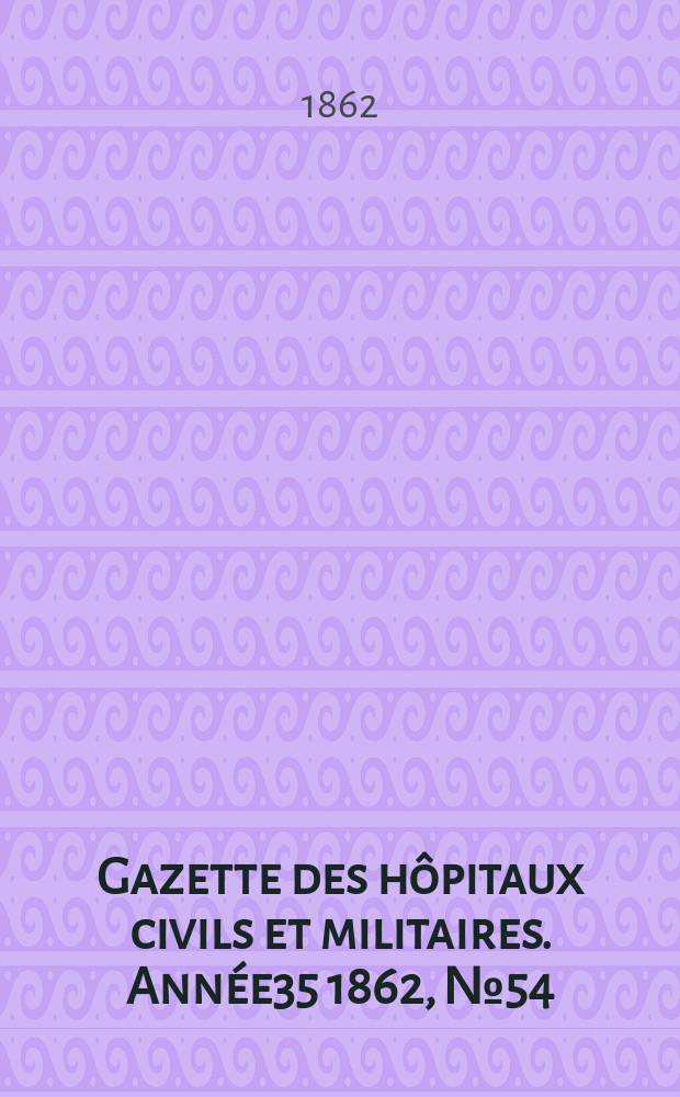 Gazette des hôpitaux civils et militaires. Année35 1862, №54