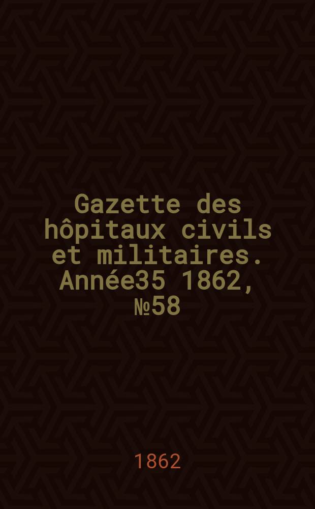 Gazette des hôpitaux civils et militaires. Année35 1862, №58