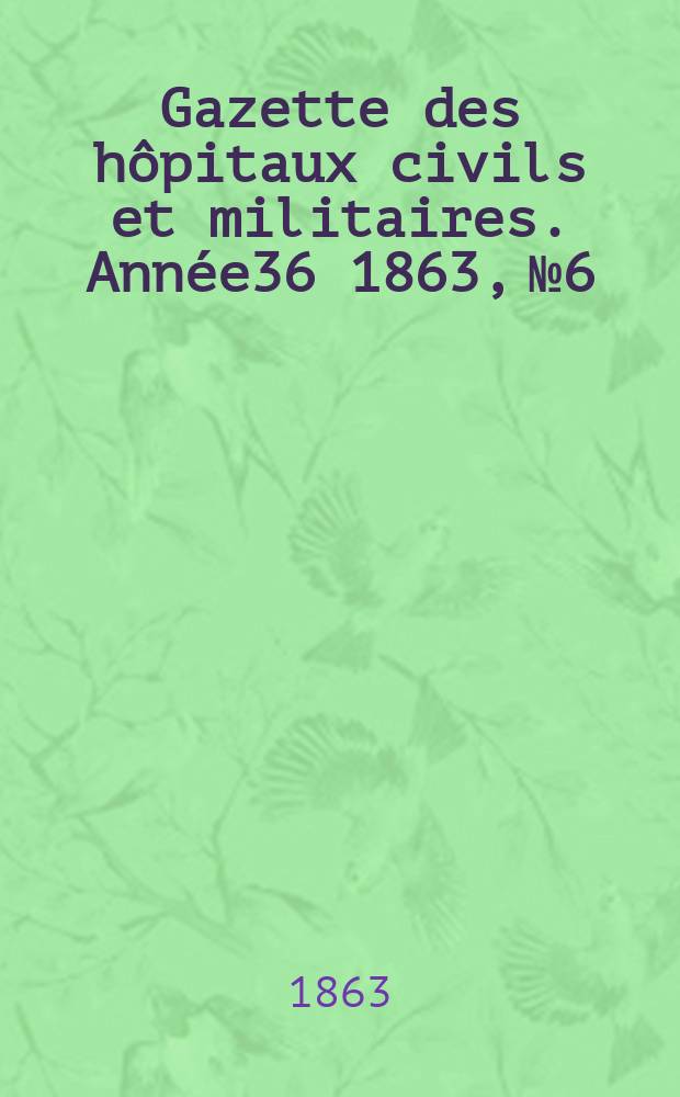 Gazette des hôpitaux civils et militaires. Année36 1863, №6