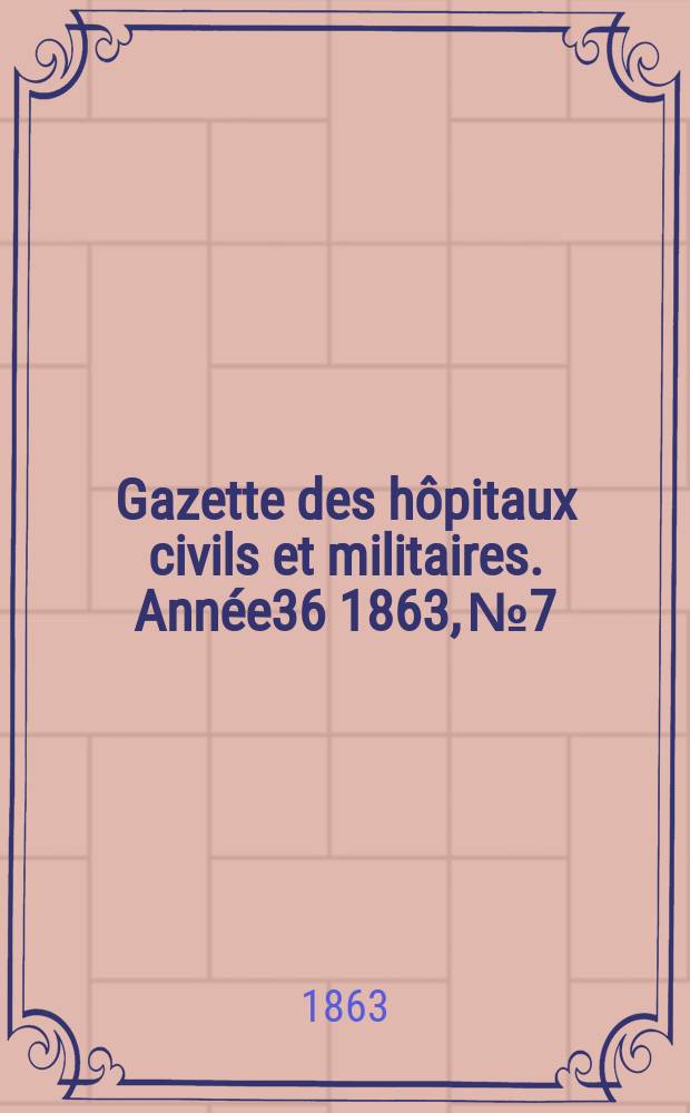 Gazette des hôpitaux civils et militaires. Année36 1863, №7