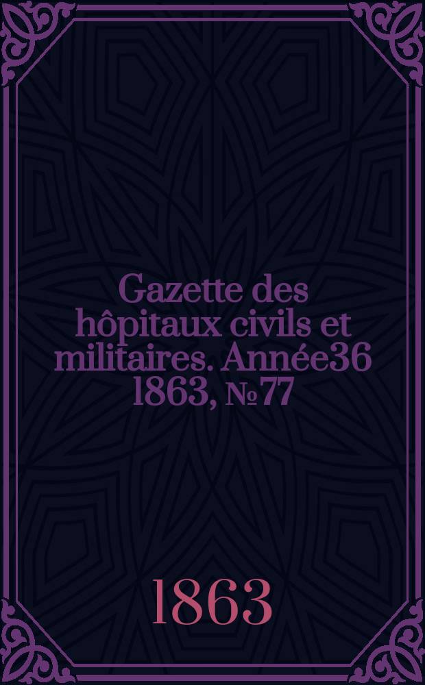 Gazette des hôpitaux civils et militaires. Année36 1863, №77