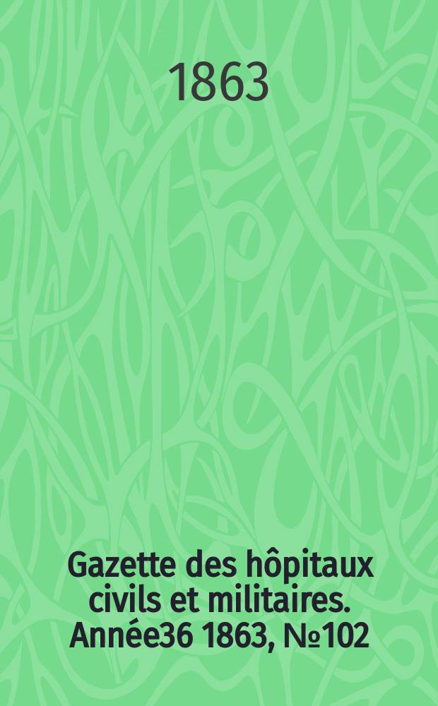 Gazette des hôpitaux civils et militaires. Année36 1863, №102