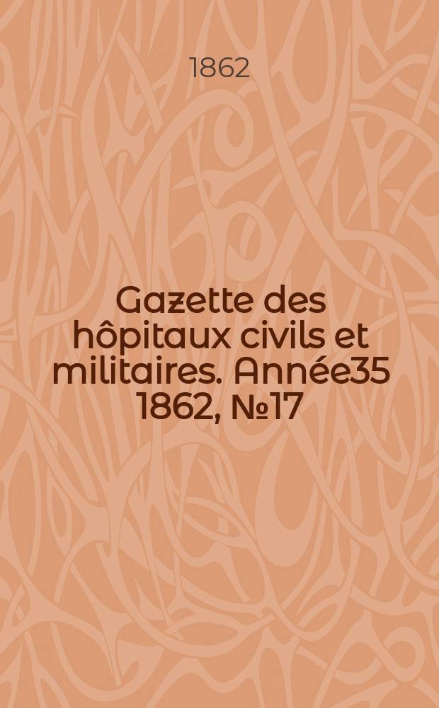 Gazette des hôpitaux civils et militaires. Année35 1862, №17