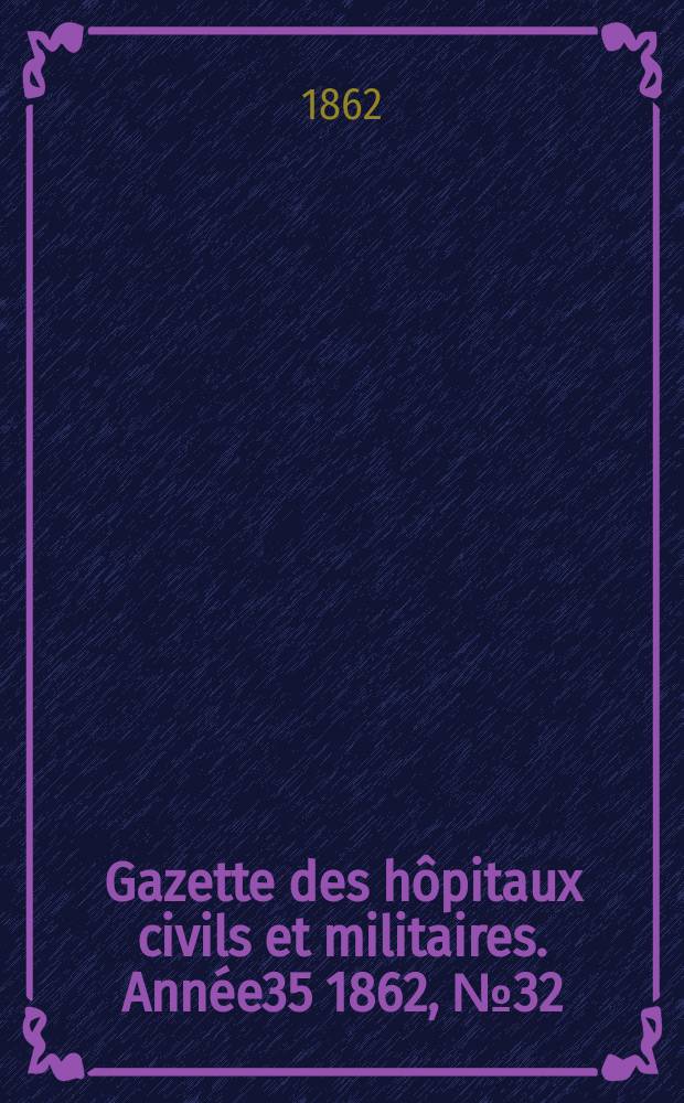 Gazette des hôpitaux civils et militaires. Année35 1862, №32