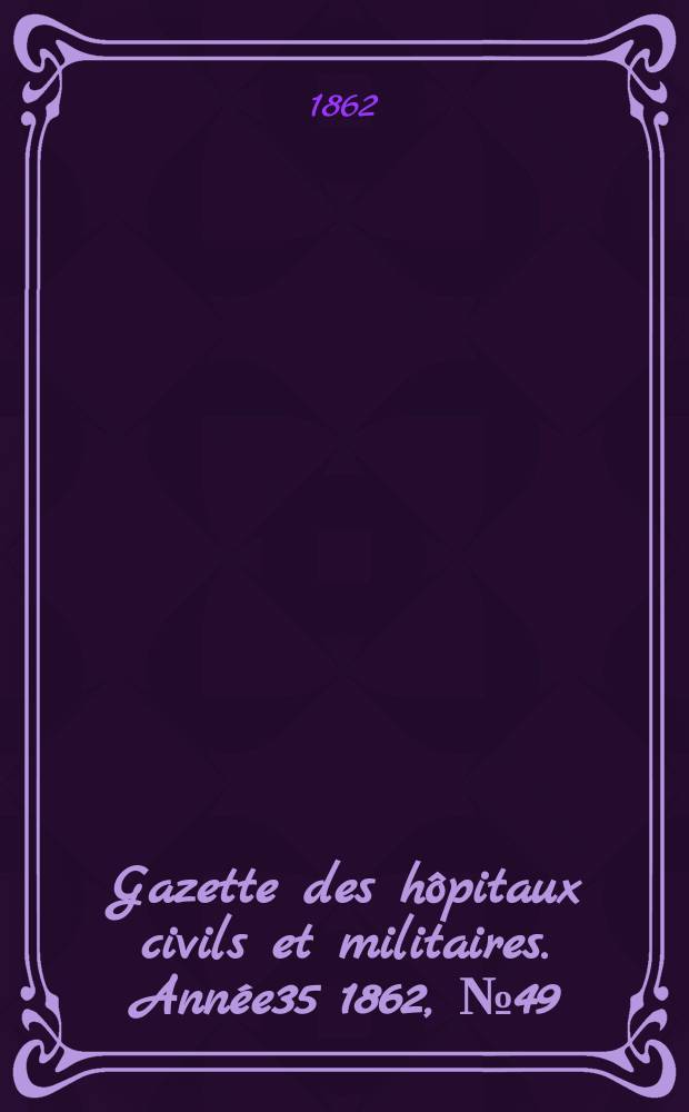 Gazette des hôpitaux civils et militaires. Année35 1862, №49