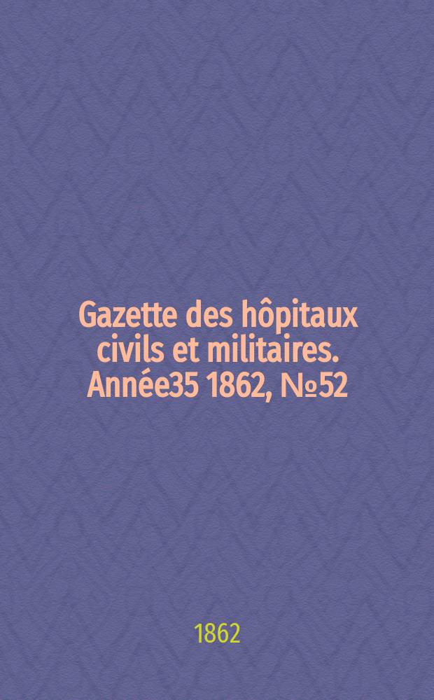 Gazette des hôpitaux civils et militaires. Année35 1862, №52