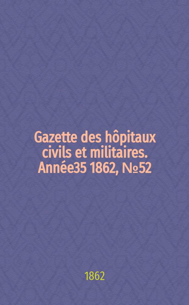 Gazette des hôpitaux civils et militaires. Année35 1862, №52