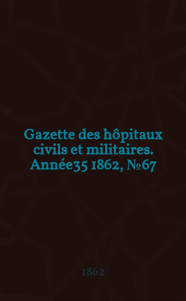 Gazette des hôpitaux civils et militaires. Année35 1862, №67