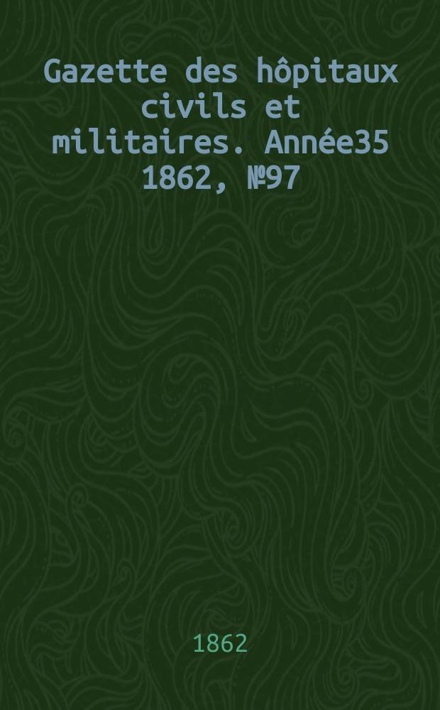 Gazette des hôpitaux civils et militaires. Année35 1862, №97