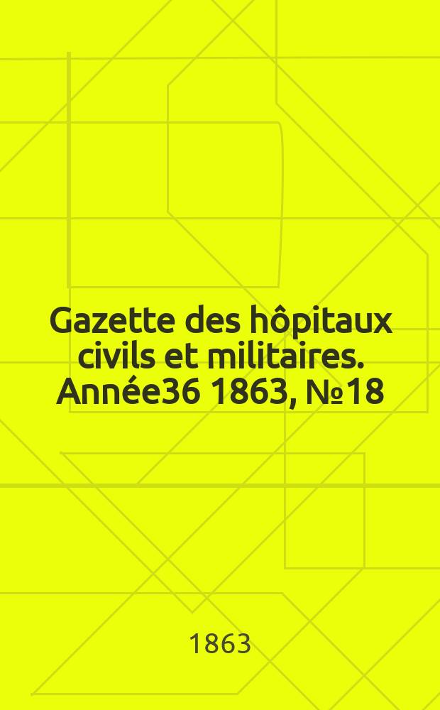 Gazette des h&ocirc;pitaux civils et militaires. Ann&eacute;e36 1863, №18