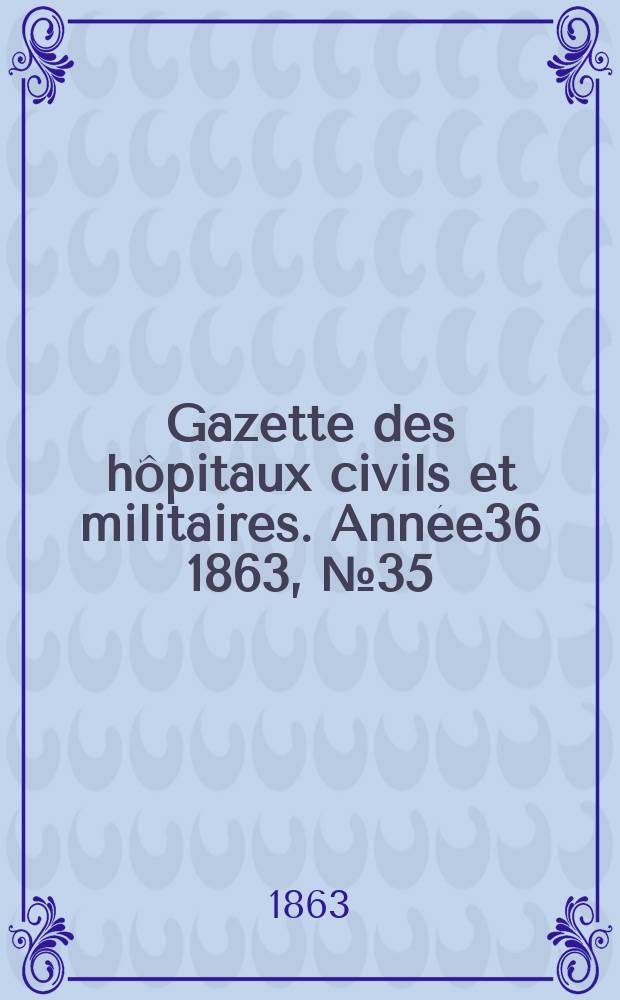 Gazette des hôpitaux civils et militaires. Année36 1863, №35
