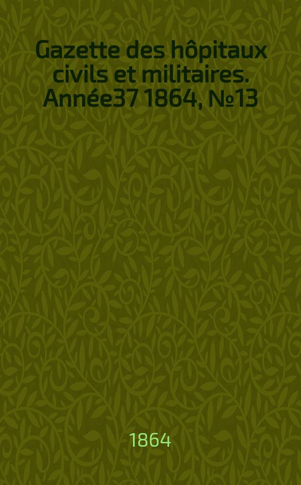 Gazette des hôpitaux civils et militaires. Année37 1864, №13