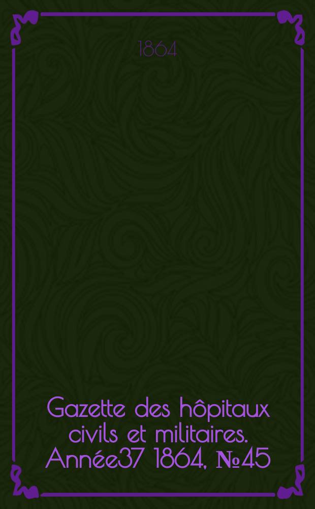 Gazette des hôpitaux civils et militaires. Année37 1864, №45