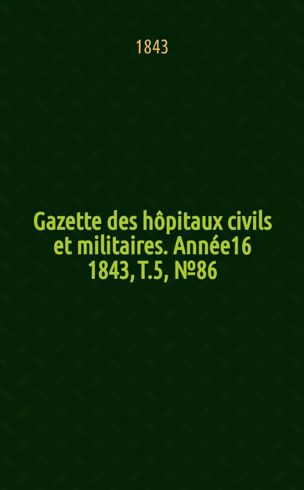 Gazette des h&ocirc;pitaux civils et militaires. Ann&eacute;e16 1843, T.5, №86